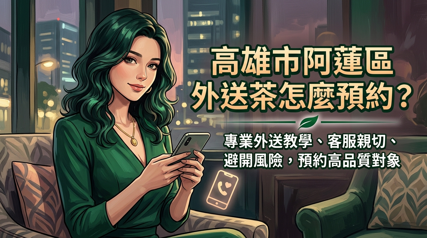 高雄市阿蓮區外送茶怎麼預約？ 阿蓮區專業外送教學，客服親切回覆，教你如何避開風險，預約高品質對象。