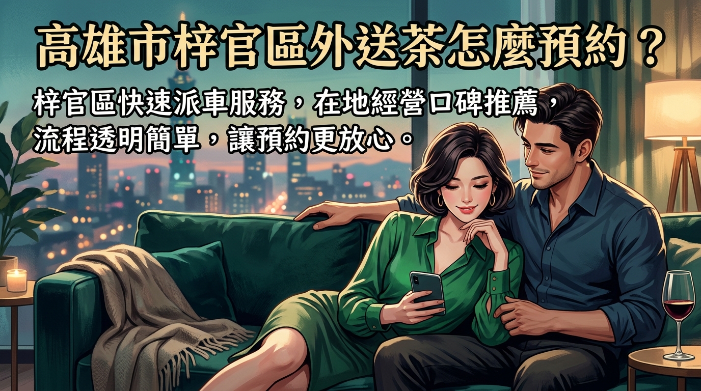 高雄市梓官區外送茶怎麼預約？ 梓官區快速派車服務，在地經營口碑推薦，流程透明簡單，讓預約更放心。