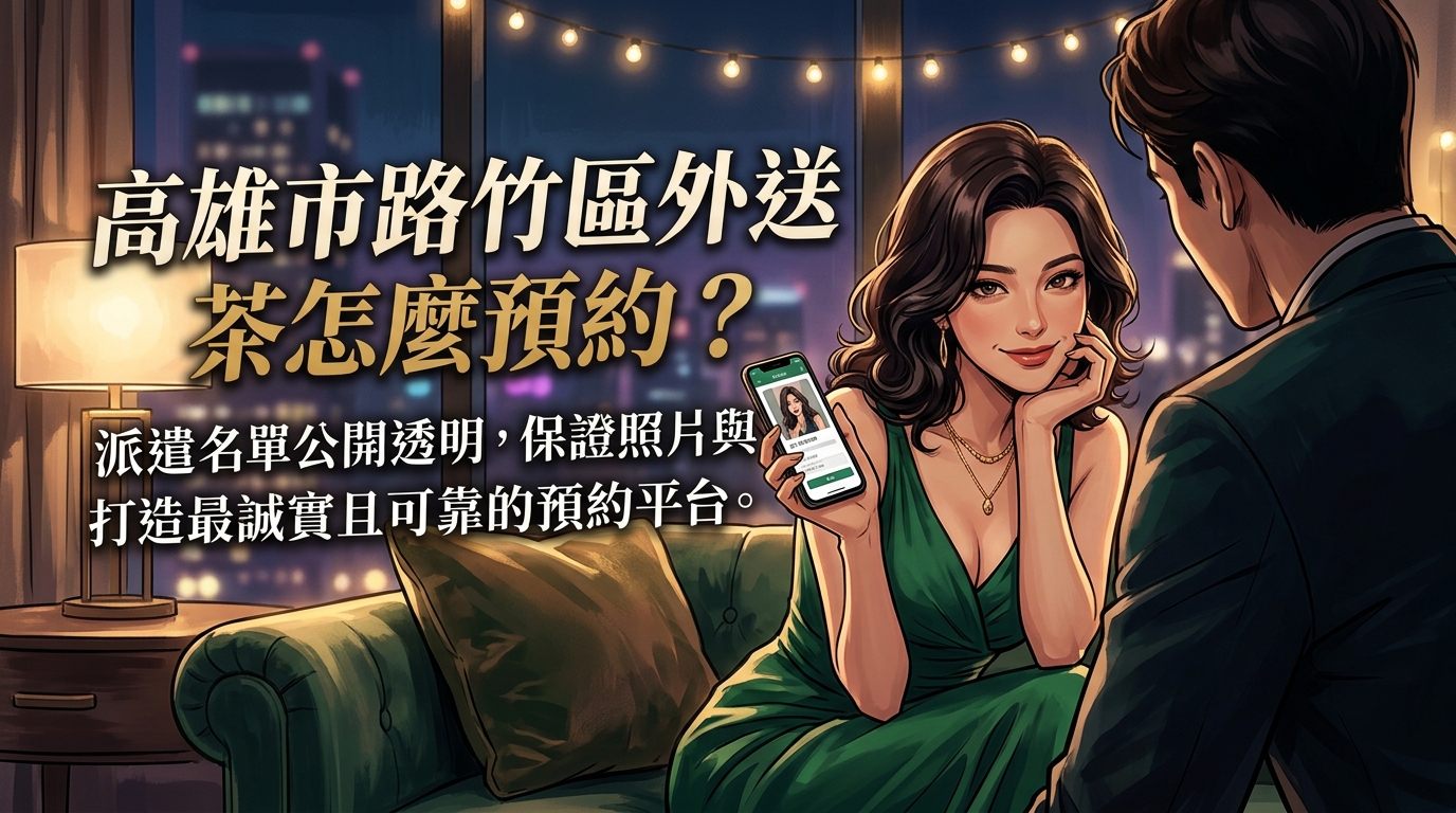 高雄市路竹區外送茶怎麼預約? 路竹區派遣名單公開透明,保證照片與本人相符,打造最誠實且可靠的預約平台。
