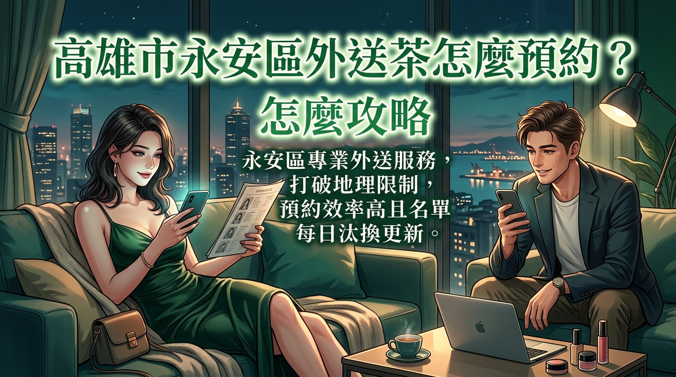 高雄市永安區外送茶怎麼預約？ 永安區專業外送服務，打破地理限制，預約效率高且名單每日汰換更新。