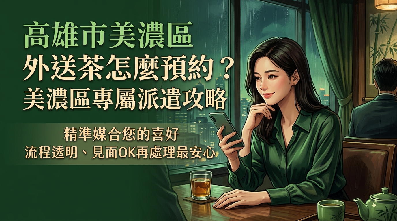 高雄市美濃區外送茶怎麼預約? 美濃區專屬派遣攻略,精準媒合您的喜好,流程透明、見面OK再處理最安心。