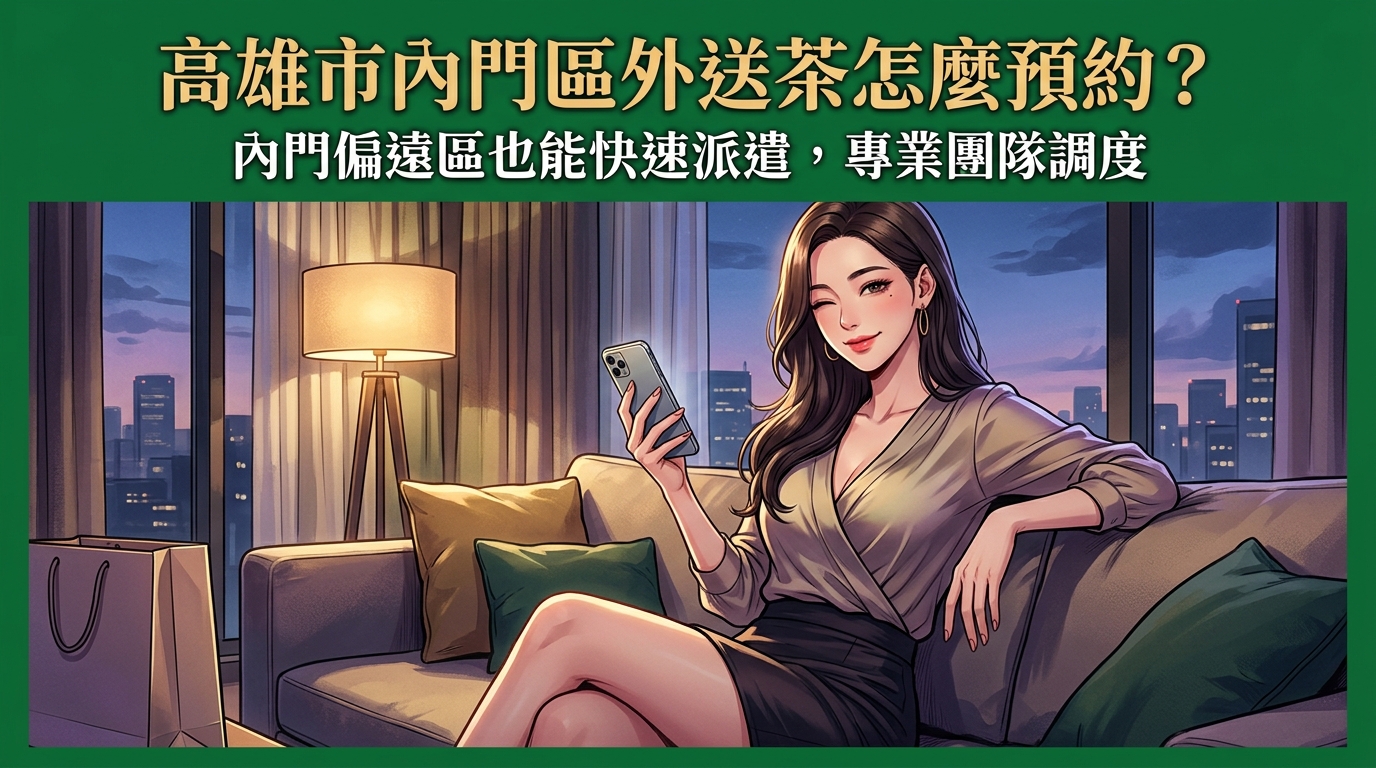 高雄市內門區外送茶怎麼預約？ 內門偏遠區也能快速派遣，專業團隊調度，讓您的預約需求在第一時間得到滿足。