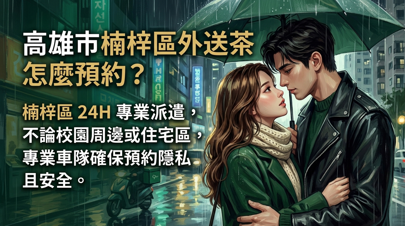 高雄市楠梓區外送茶怎麼預約？ 楠梓區 24H 專業派遣，不論校園周邊或住宅區，專業車隊確保預約隱私且安全。