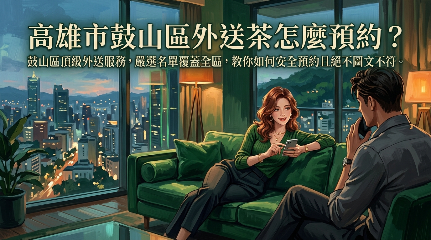 高雄市鼓山區外送茶怎麼預約？ 鼓山區頂級外送服務，嚴選名單覆蓋全區，教你如何安全預約且絕不圖文不符。