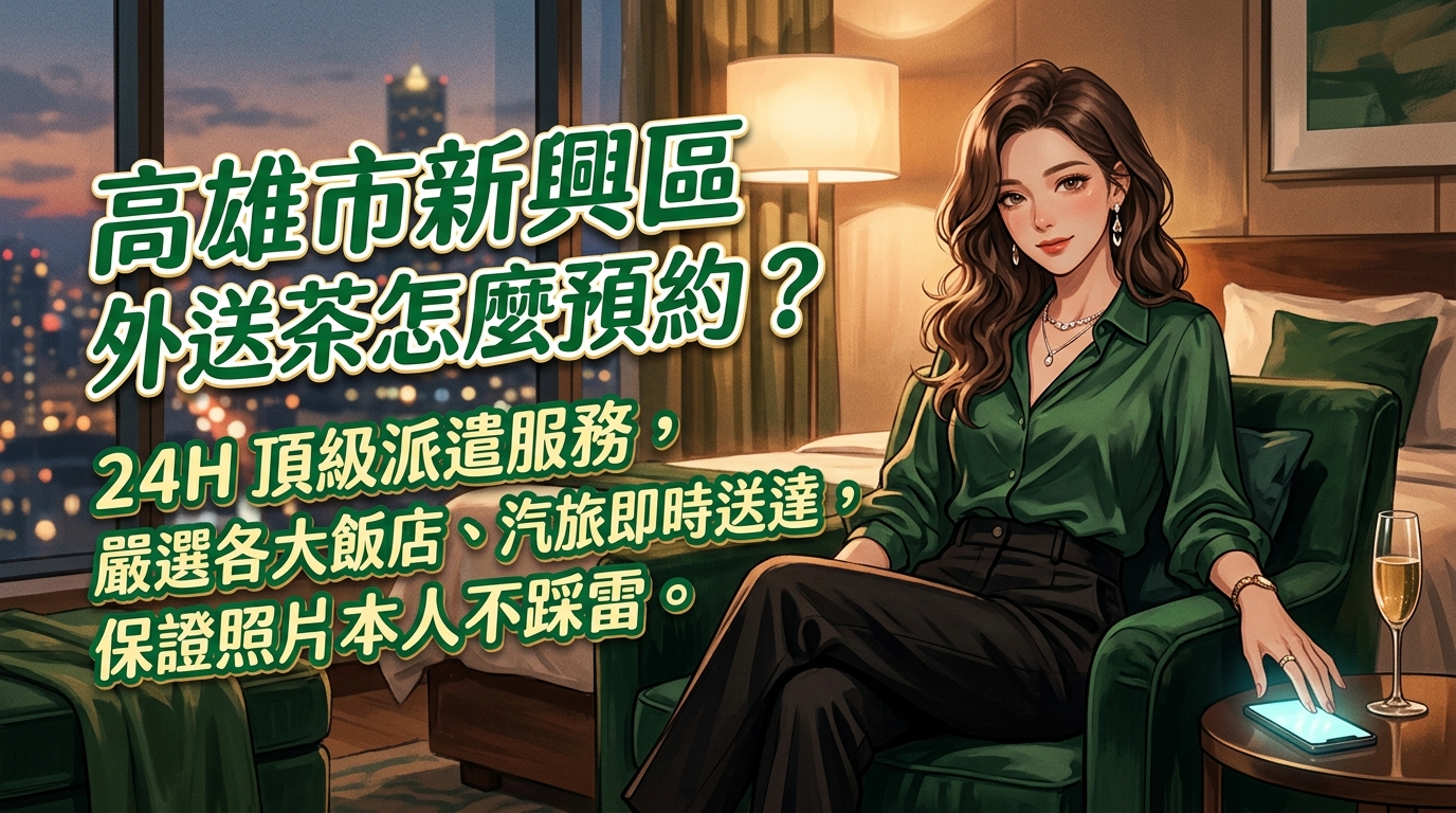 高雄市新興區外送茶怎麼預約？ 24H 頂級派遣服務，嚴選各大飯店、汽旅即時送達，保證照片本人不踩雷。