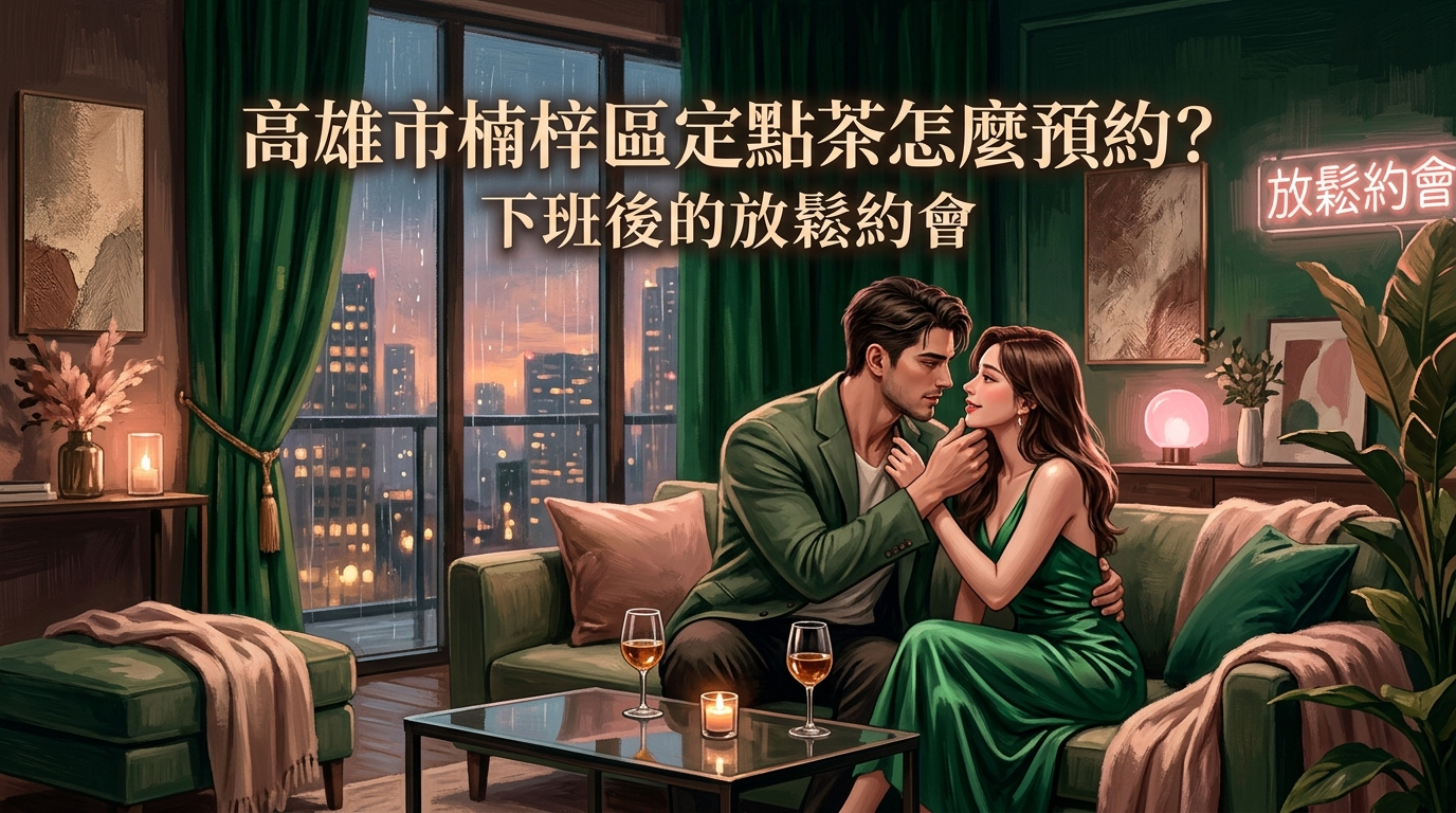 高雄市楠梓區定點茶怎麼預約？ 楠梓加工區小資首選工作室，服務親切、消費透明，是您下班放鬆的最佳預約處。
