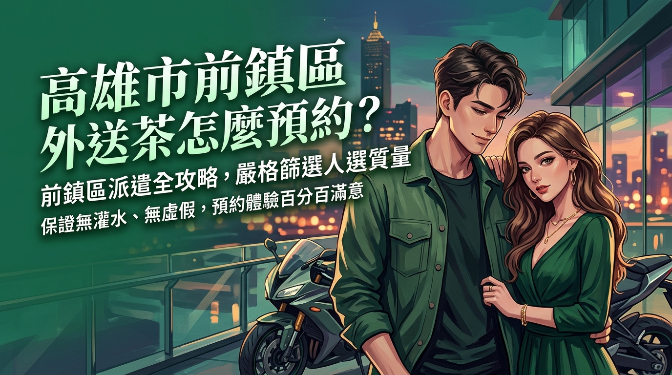 高雄市前鎮區外送茶怎麼預約？ 前鎮區派遣全攻略，嚴格篩選人選質量，保證無灌水、無虛假，預約體驗百分百滿意。