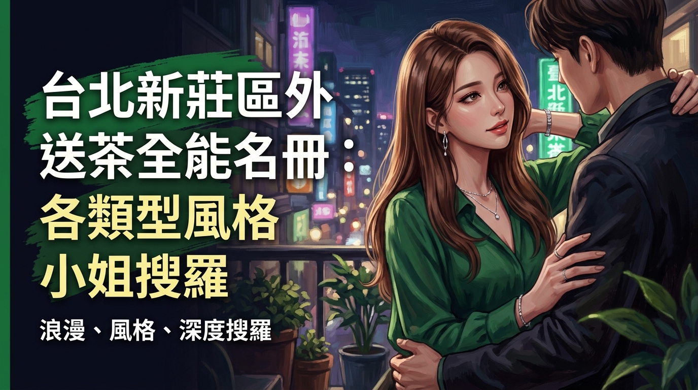 台北新莊區外送茶全能名冊:各類型風格小姐搜羅