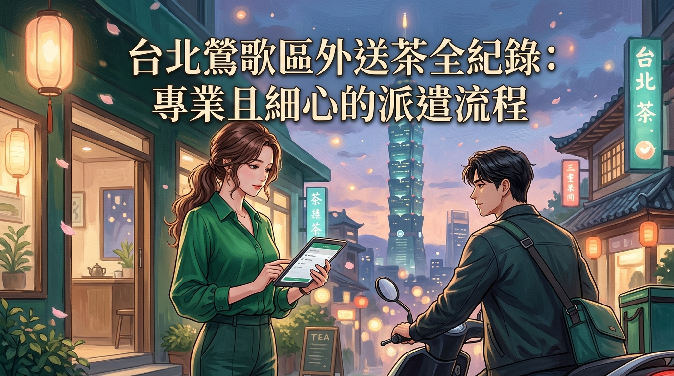 台北鶯歌區外送茶全紀錄:專業且細心的派遣流程
