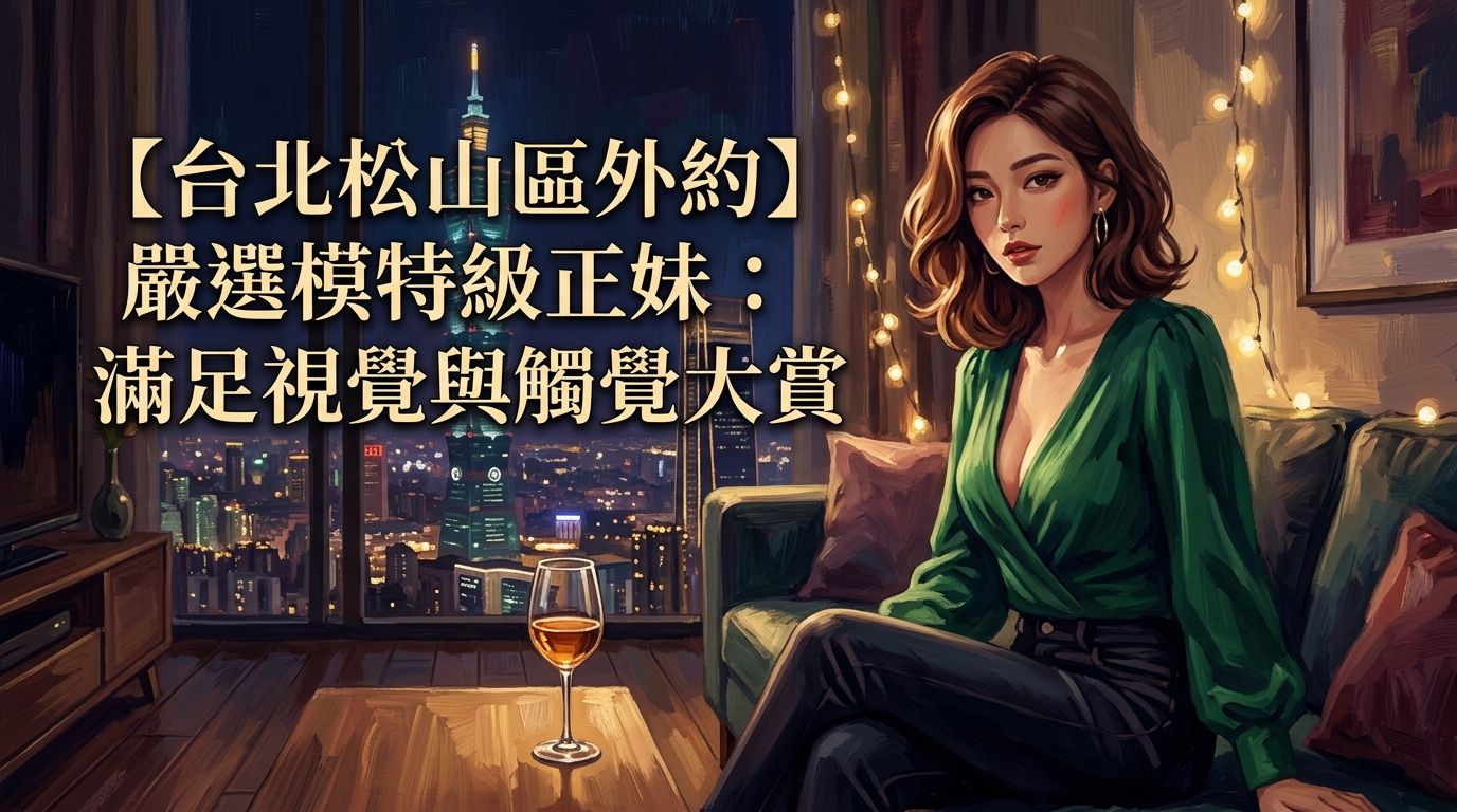 【台北松山區外約】嚴選模特級正妹：滿足視覺與觸覺大賞