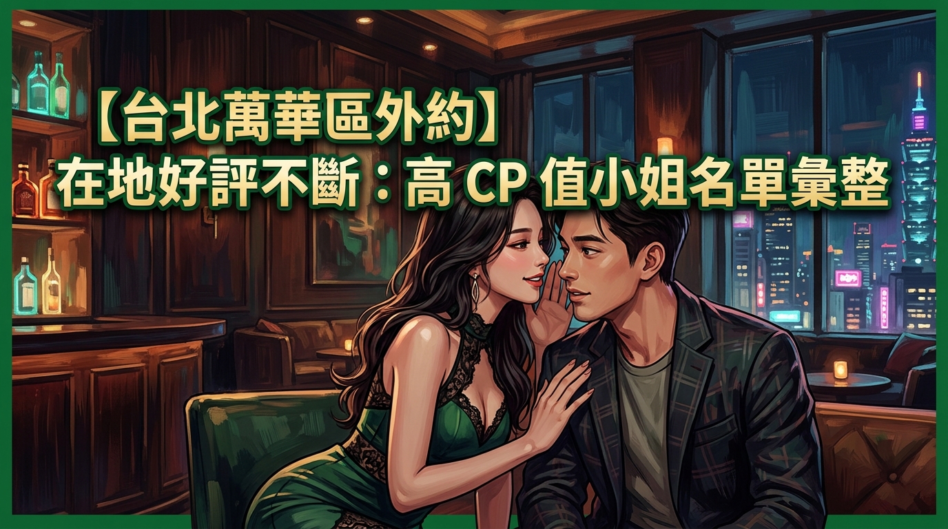 【台北萬華區外約】在地好評不斷:高 CP 值小姐名單彙整
