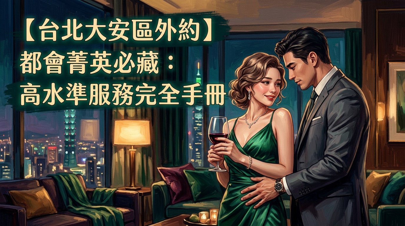 【台北大安區外約】都會菁英必藏:高水準服務完全手冊