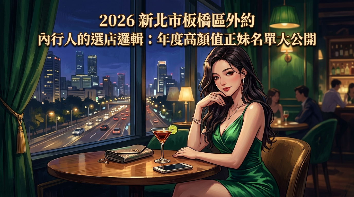 2026新北市板橋區外約|內行人的選店邏輯:年度高顏值正妹名單大公開