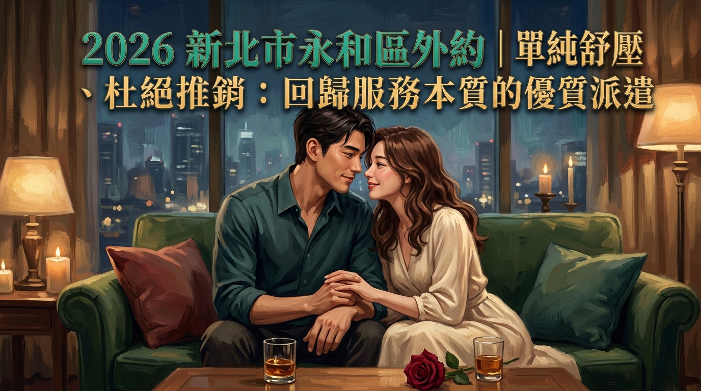 2026新北市永和區外約|單純舒壓、杜絕推銷:回歸服務本質的優質派遣