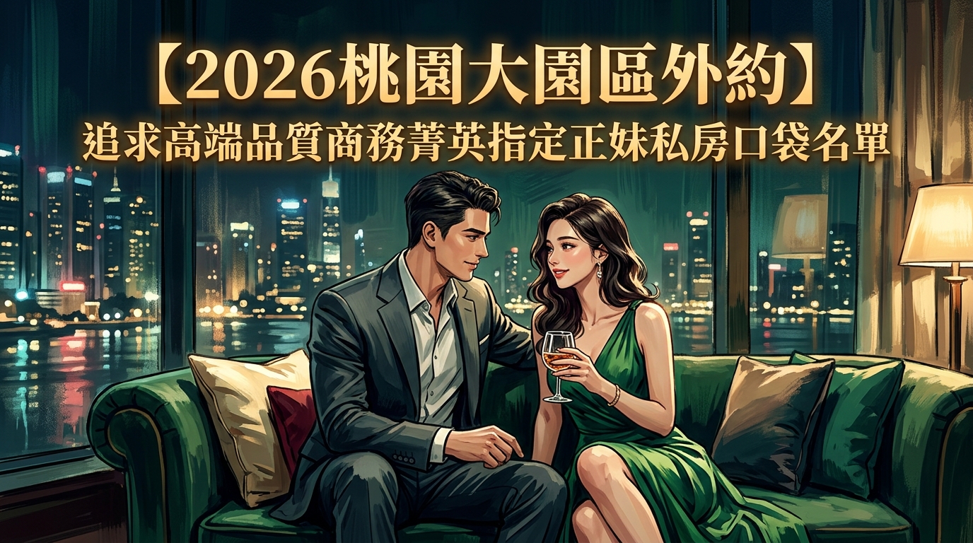 【2026桃園大園區外約】追求高端品質商務菁英指定正妹私房口袋名單