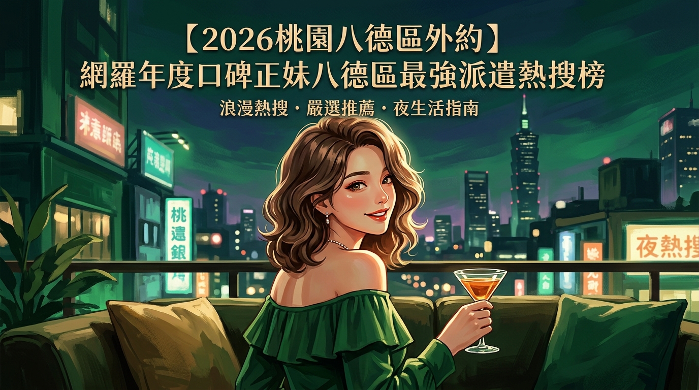 【2026桃園八德區外約】網羅年度口碑正妹八德區最強派遣熱搜榜