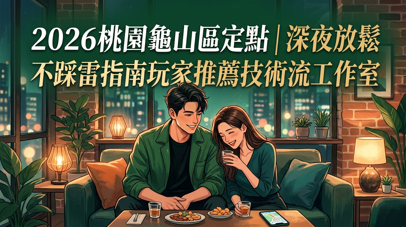 2026桃園龜山區定點|深夜放鬆不踩雷指南玩家推薦技術流工作室