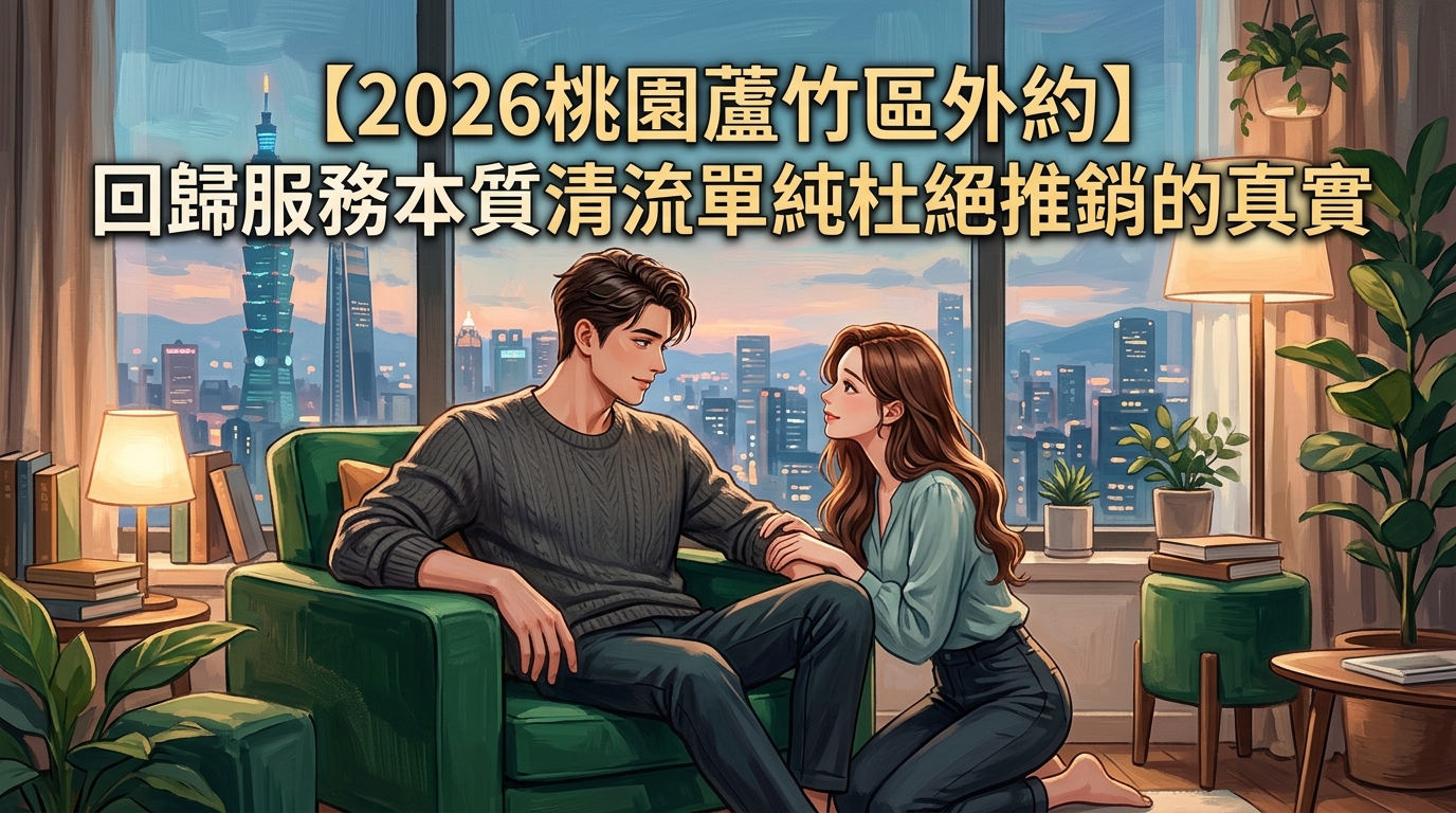 【2026桃園蘆竹區外約】回歸服務本質清流單純舒壓杜絕推銷的真實