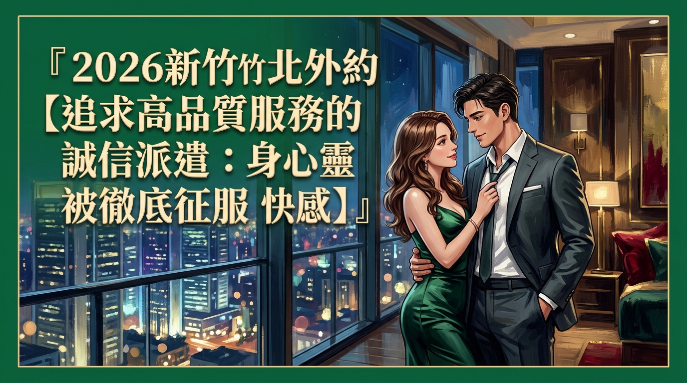 2026新竹竹北外約【追求高品質服務的誠信派遣：感受身心靈被徹底征服的快感】