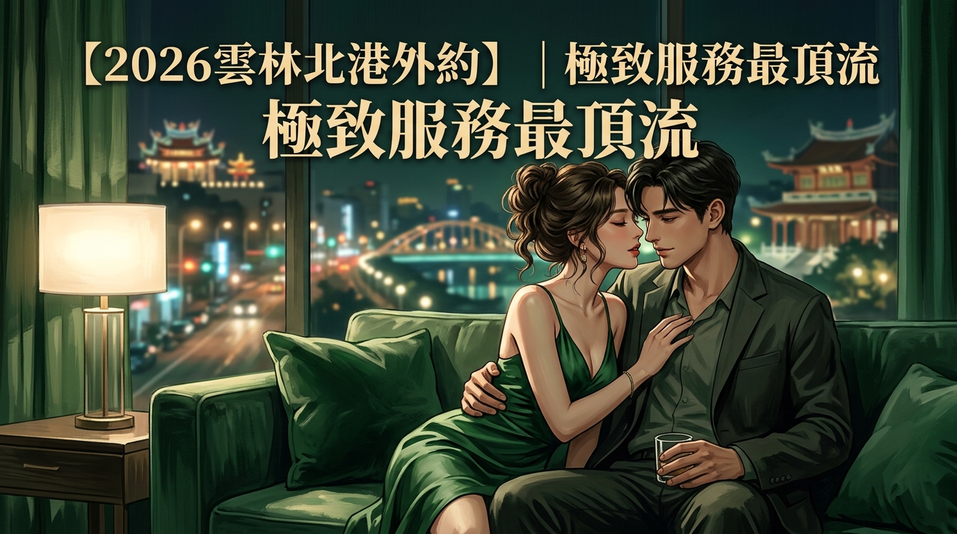 【2026雲林北港外約】｜極致服務最頂流
