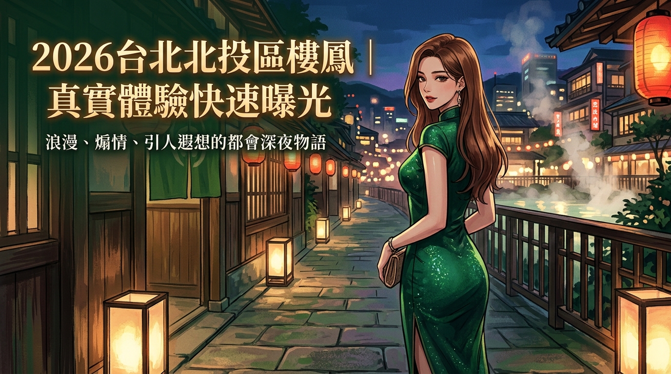 2026台北北投區樓鳳｜真實體驗快速曝光