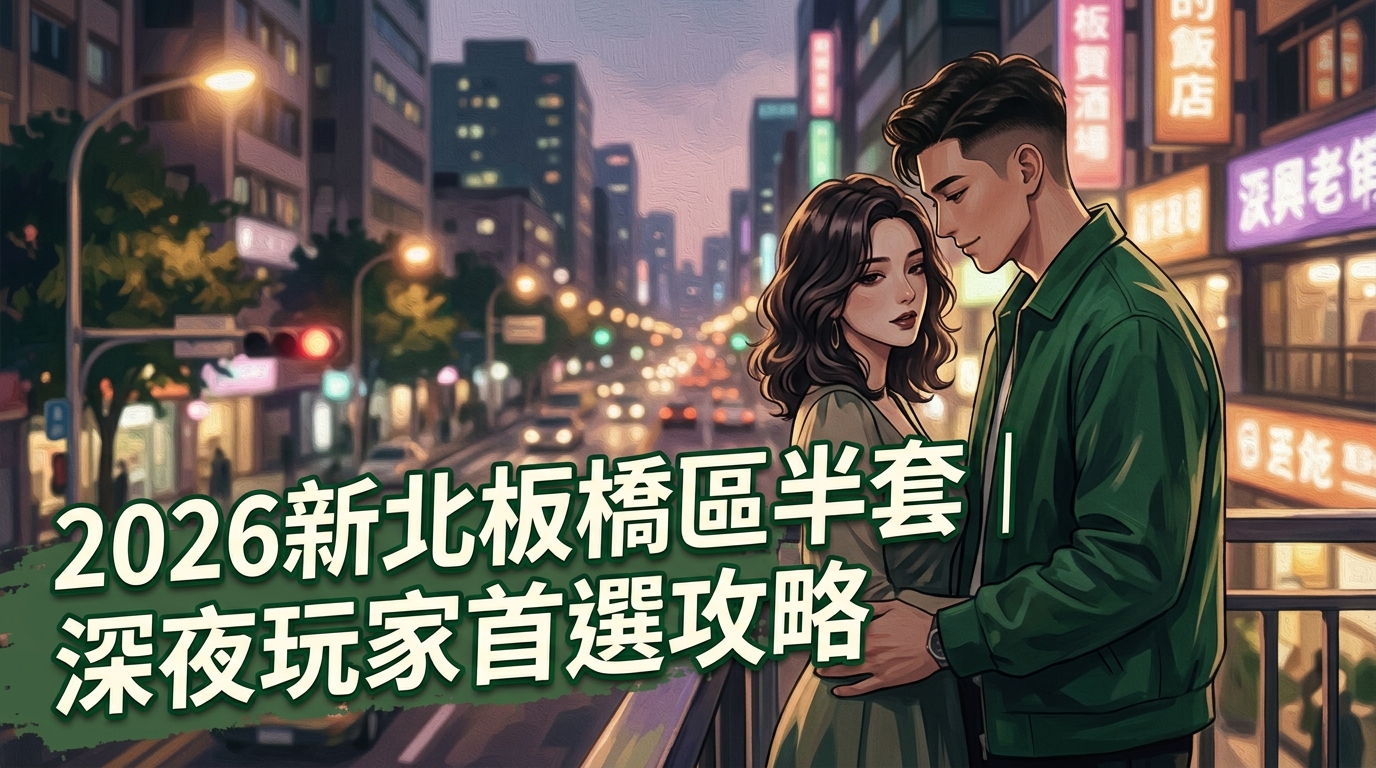 2026新北板橋區半套｜深夜玩家首選攻略