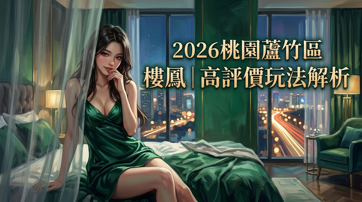 2026桃園蘆竹區樓鳳｜高評價玩法解析